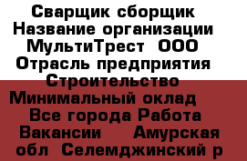 Сварщик-сборщик › Название организации ­ МультиТрест, ООО › Отрасль предприятия ­ Строительство › Минимальный оклад ­ 1 - Все города Работа » Вакансии   . Амурская обл.,Селемджинский р-н